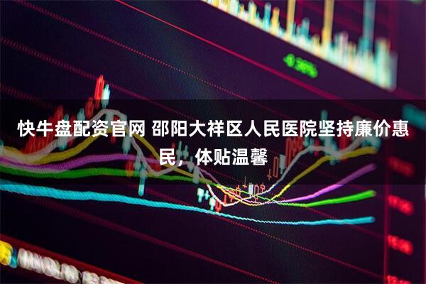 快牛盘配资官网 邵阳大祥区人民医院坚持廉价惠民，体贴温馨
