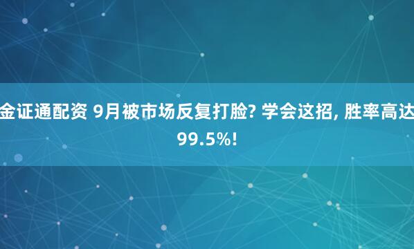 金证通配资 9月被市场反复打脸? 学会这招, 胜率高达99.5%!