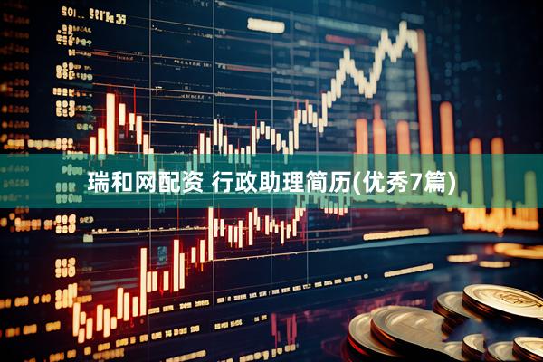 瑞和网配资 行政助理简历(优秀7篇)