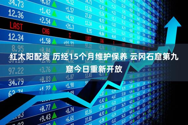 红太阳配资 历经15个月维护保养 云冈石窟第九窟今日重新开放