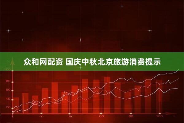 众和网配资 国庆中秋北京旅游消费提示