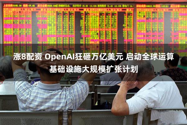 涨8配资 OpenAI狂砸万亿美元 启动全球运算基础设施大规模扩张计划