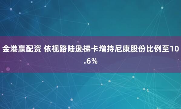 金港赢配资 依视路陆逊梯卡增持尼康股份比例至10.6%
