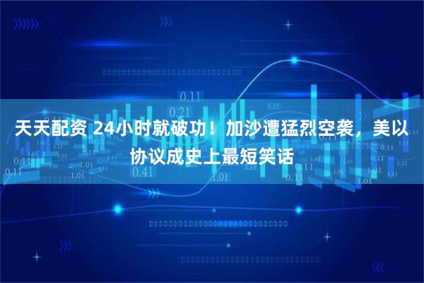 天天配资 24小时就破功！加沙遭猛烈空袭，美以协议成史上最短笑话