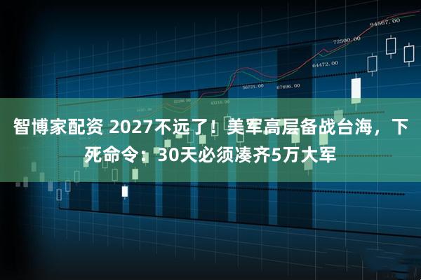 智博家配资 2027不远了！美军高层备战台海，下死命令：30天必须凑齐5万大军