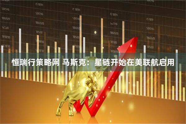 恒瑞行策略网 马斯克：星链开始在美联航启用