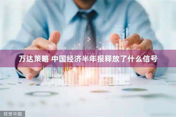 万达策略 中国经济半年报释放了什么信号